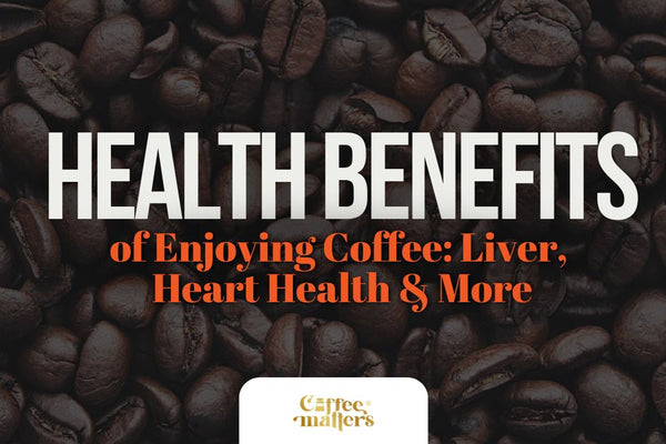 Health Benefits of Enjoying Coffee: Liver, Heart Health & More